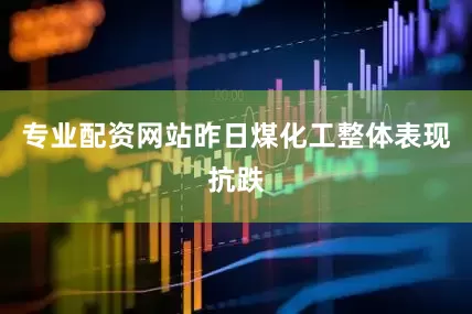 专业配资网站昨日煤化工整体表现抗跌