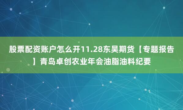 股票配资账户怎么开11.28东吴期货【专题报告】青岛卓创农业年会油脂油料纪要