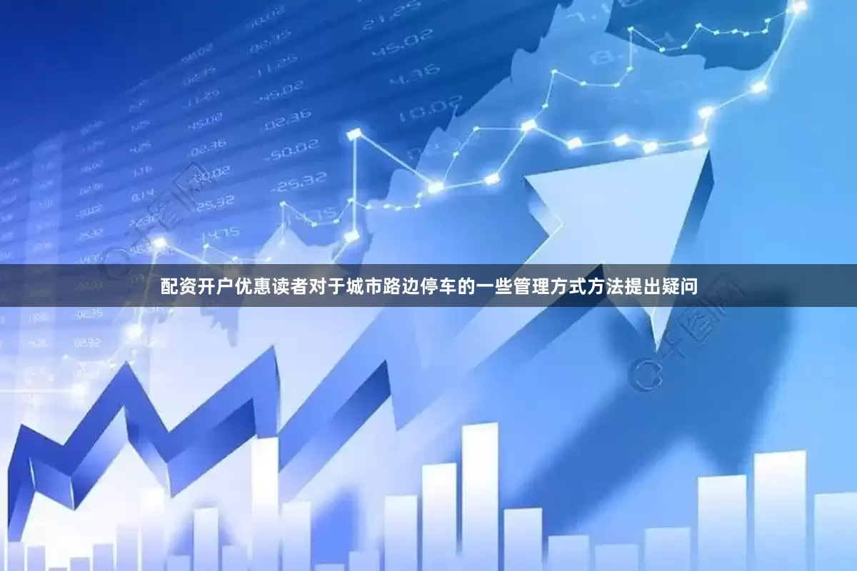 配资开户优惠读者对于城市路边停车的一些管理方式方法提出疑问