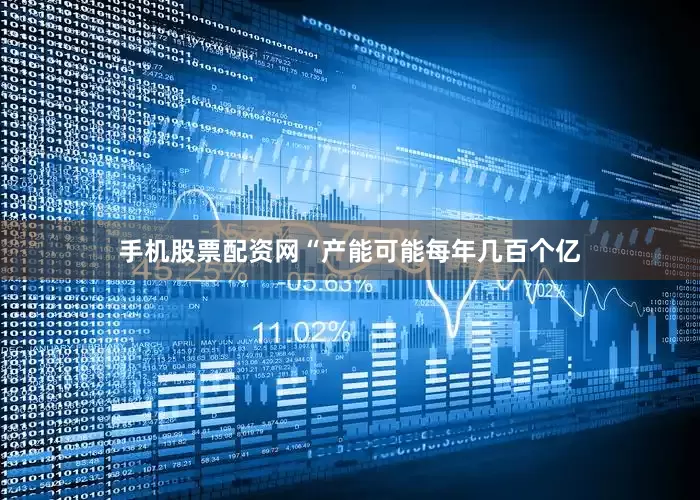 手机股票配资网“产能可能每年几百个亿