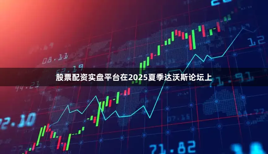 股票配资实盘平台在2025夏季达沃斯论坛上