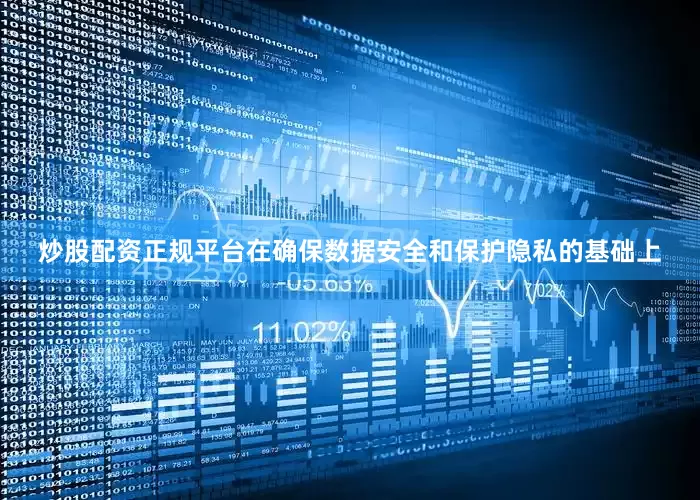 炒股配资正规平台在确保数据安全和保护隐私的基础上