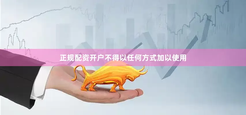 正规配资开户不得以任何方式加以使用