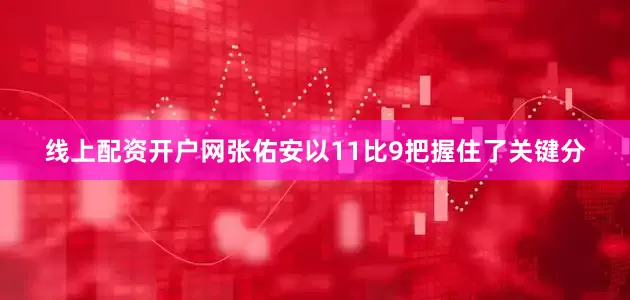 线上配资开户网张佑安以11比9把握住了关键分