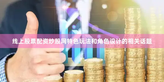 线上股票配资炒股网特色玩法和角色设计的相关话题