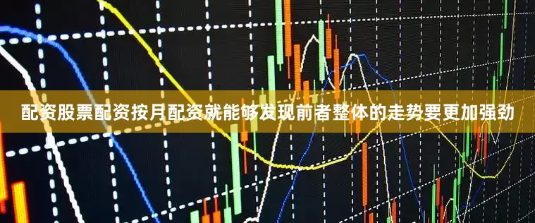 配资股票配资按月配资就能够发现前者整体的走势要更加强劲
