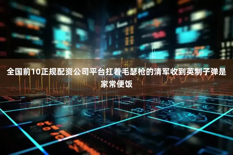 全国前10正规配资公司平台扛着毛瑟枪的清军收到英制子弹是家常便饭