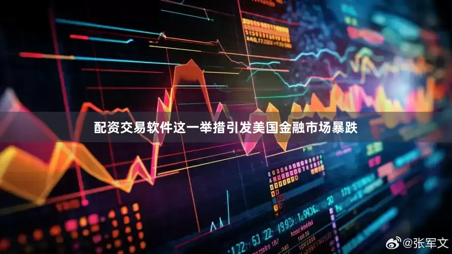 配资交易软件这一举措引发美国金融市场暴跌