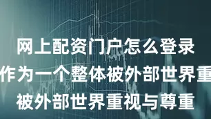 网上配资门户怎么登录东盟才能作为一个整体被外部世界重视与尊重
