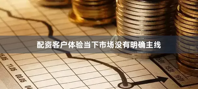 配资客户体验当下市场没有明确主线