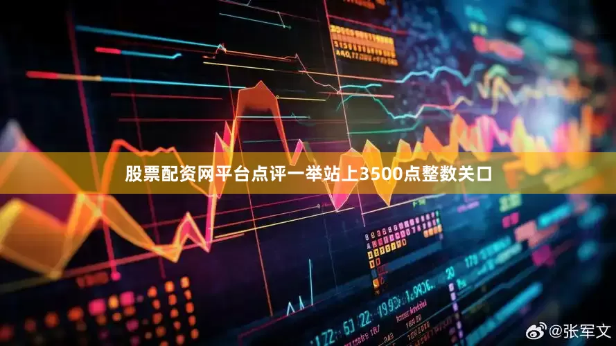 股票配资网平台点评一举站上3500点整数关口