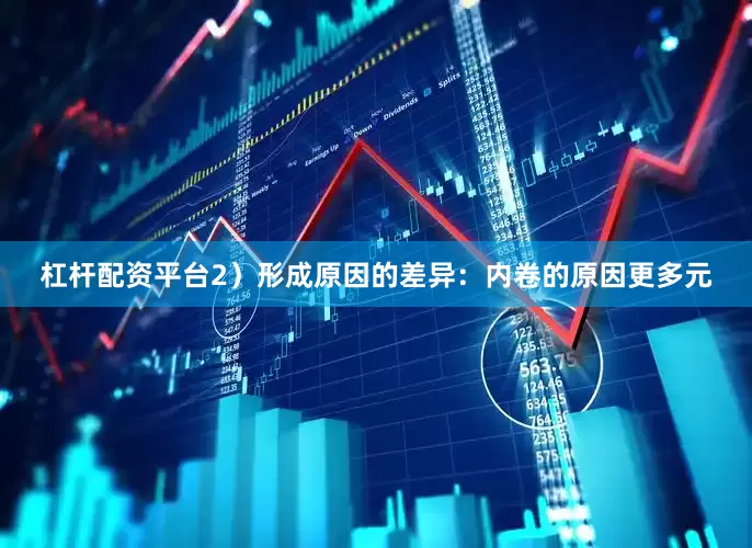 杠杆配资平台　　2）形成原因的差异：内卷的原因更多元