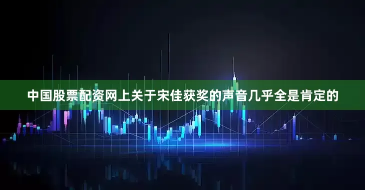 中国股票配资网上关于宋佳获奖的声音几乎全是肯定的