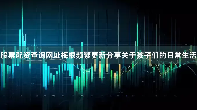 股票配资查询网址梅根频繁更新分享关于孩子们的日常生活