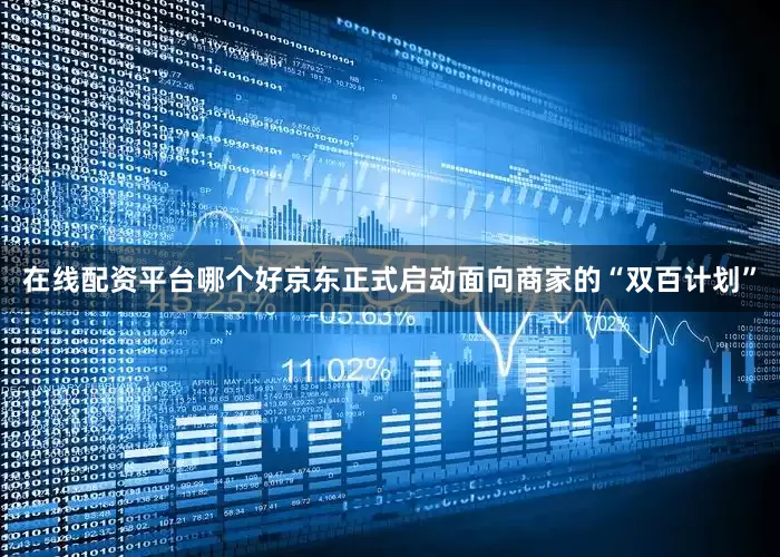 在线配资平台哪个好京东正式启动面向商家的“双百计划”