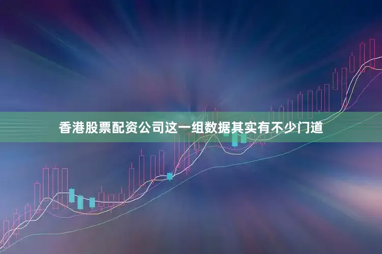 香港股票配资公司这一组数据其实有不少门道