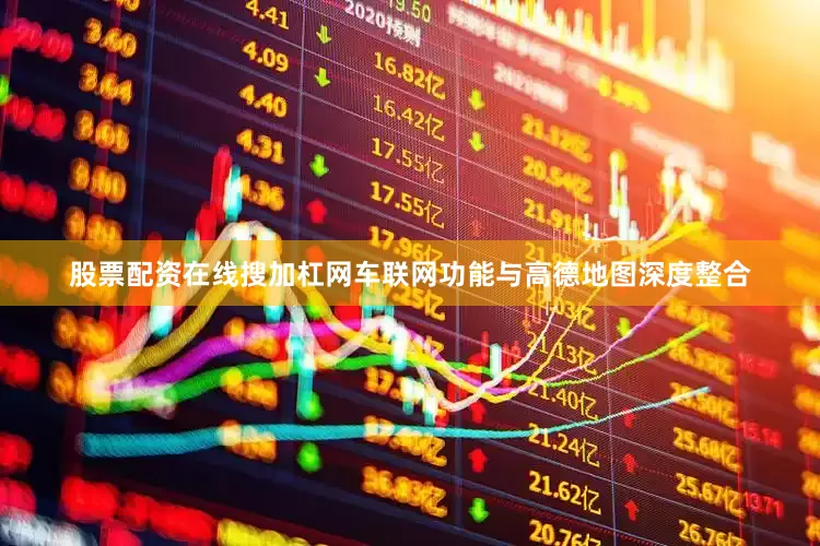 股票配资在线搜加杠网车联网功能与高德地图深度整合