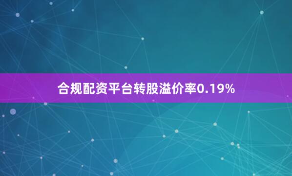 合规配资平台转股溢价率0.19%