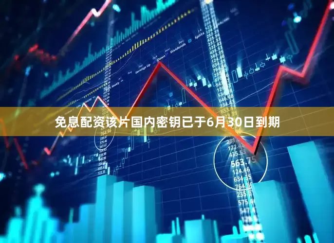 免息配资该片国内密钥已于6月30日到期