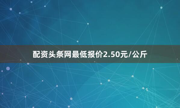 配资头条网最低报价2.50元/公斤