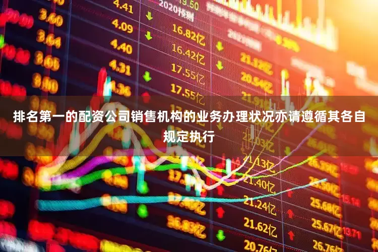 排名第一的配资公司销售机构的业务办理状况亦请遵循其各自规定执行