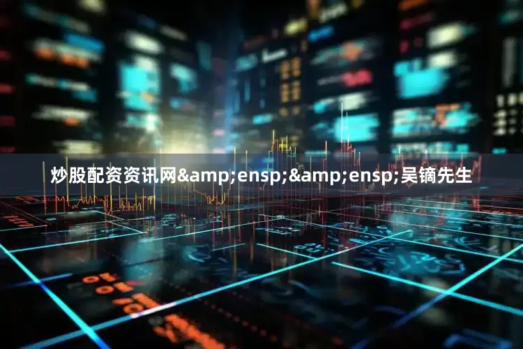 炒股配资资讯网&ensp;&ensp;吴镝先生