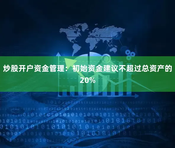 炒股开户资金管理：初始资金建议不超过总资产的20%