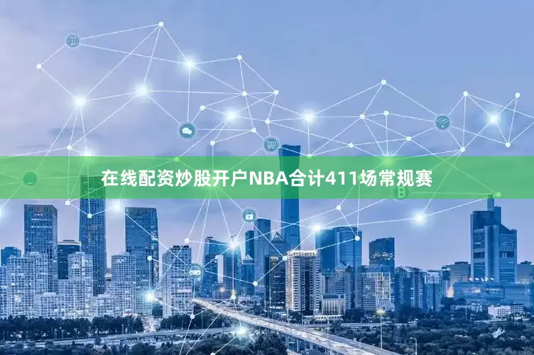 在线配资炒股开户NBA合计411场常规赛