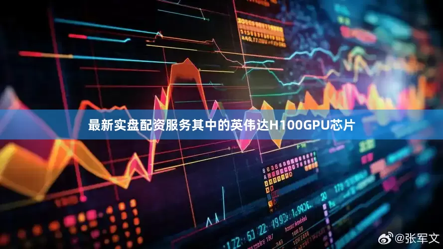 最新实盘配资服务其中的英伟达H100GPU芯片