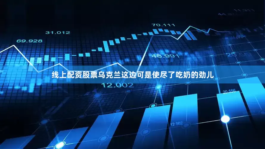 线上配资股票乌克兰这边可是使尽了吃奶的劲儿