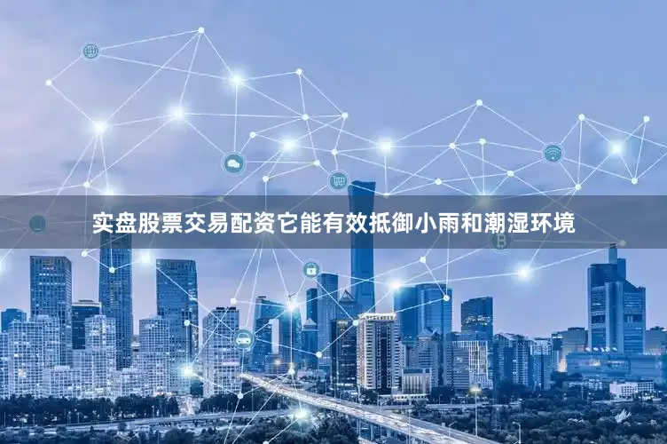 实盘股票交易配资它能有效抵御小雨和潮湿环境