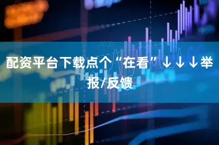 配资平台下载点个“在看”↓↓↓举报/反馈