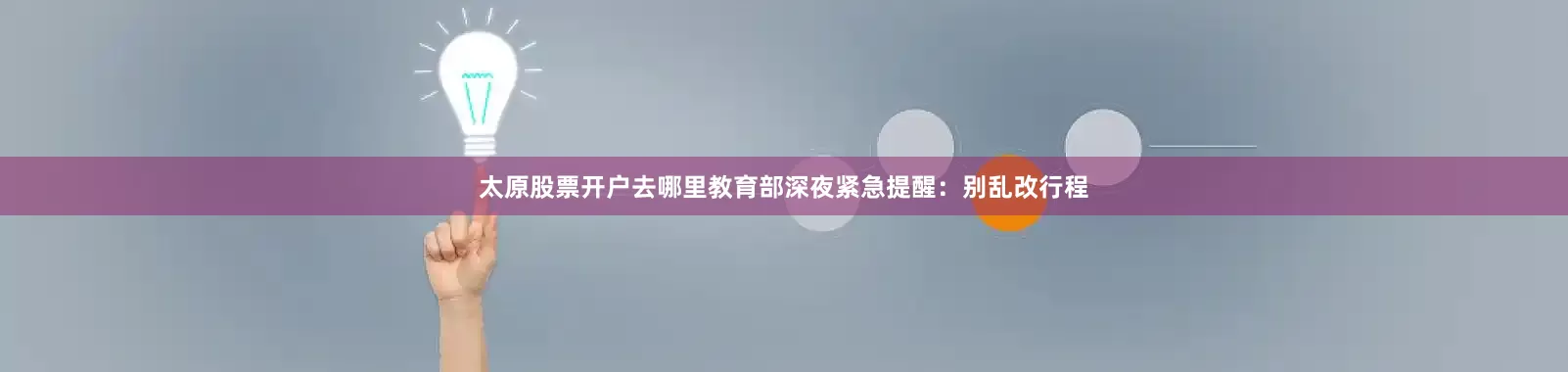 太原股票开户去哪里教育部深夜紧急提醒：别乱改行程