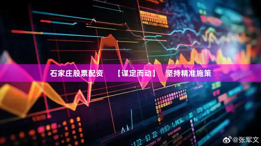 石家庄股票配资     【谋定而动】   坚持精准施策