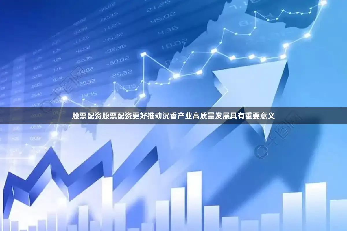 股票配资股票配资更好推动沉香产业高质量发展具有重要意义