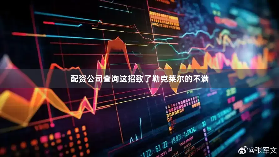 配资公司查询这招致了勒克莱尔的不满