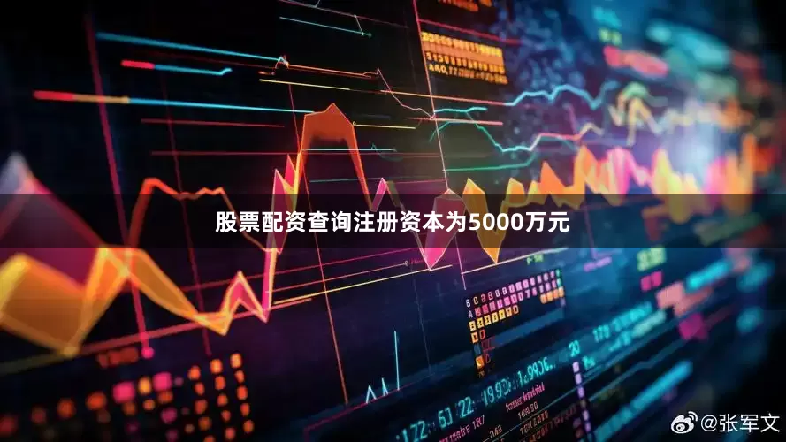 股票配资查询注册资本为5000万元